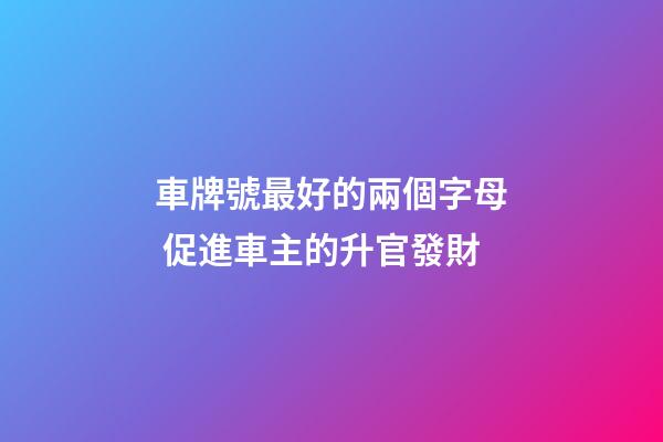 車牌號最好的兩個字母 促進車主的升官發財